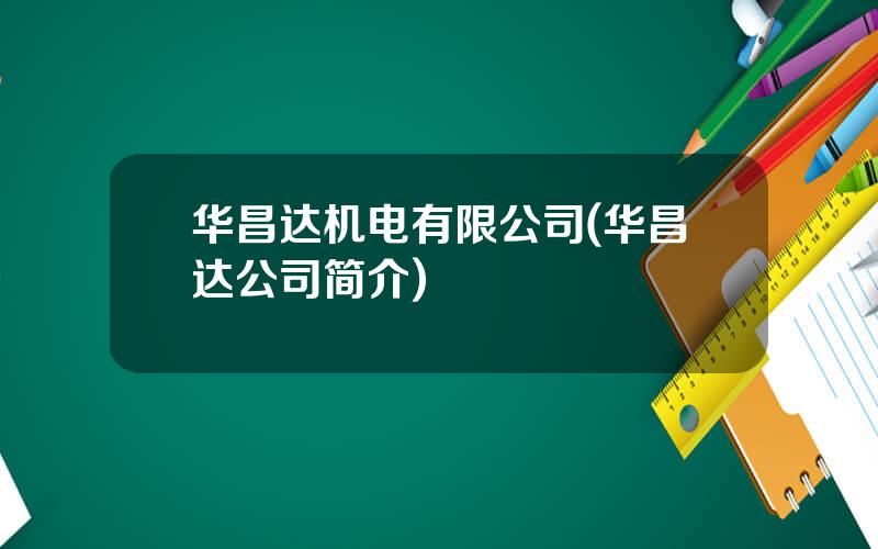 华昌达机电有限公司(华昌达公司简介)