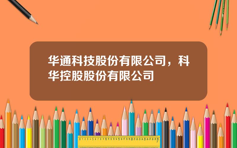 华通科技股份有限公司，科华控股股份有限公司