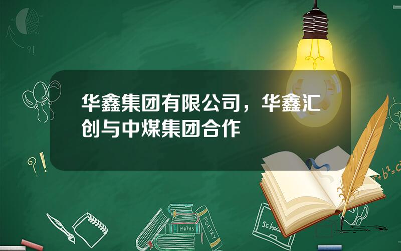 华鑫集团有限公司，华鑫汇创与中煤集团合作