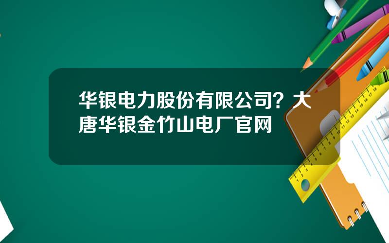 华银电力股份有限公司？大唐华银金竹山电厂官网