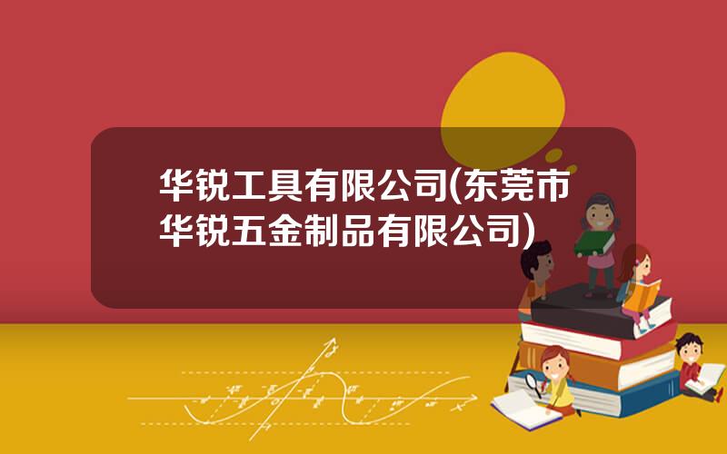华锐工具有限公司(东莞市华锐五金制品有限公司)