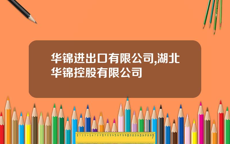华锦进出口有限公司,湖北华锦控股有限公司