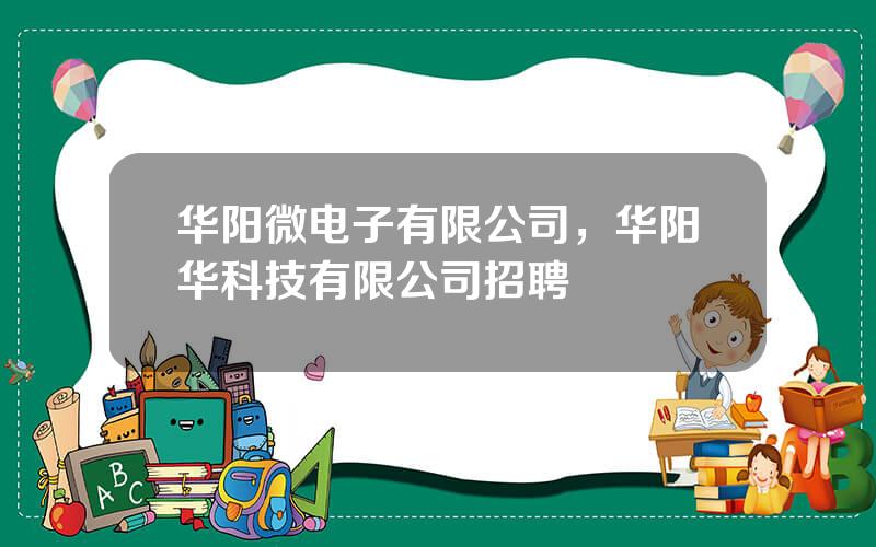 华阳微电子有限公司，华阳华科技有限公司招聘