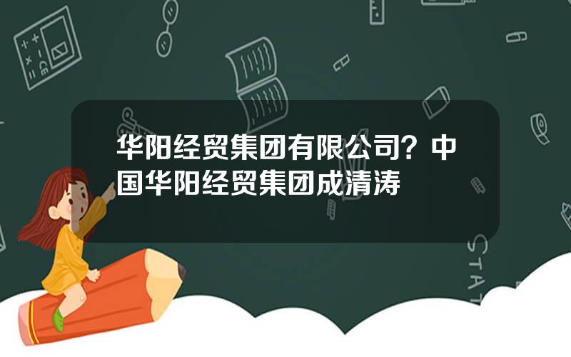 华阳经贸集团有限公司？中国华阳经贸集团成清涛