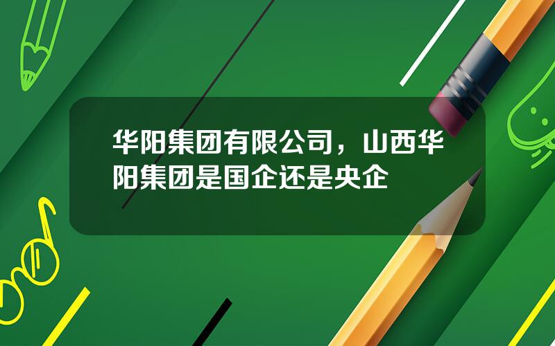 华阳集团有限公司，山西华阳集团是国企还是央企