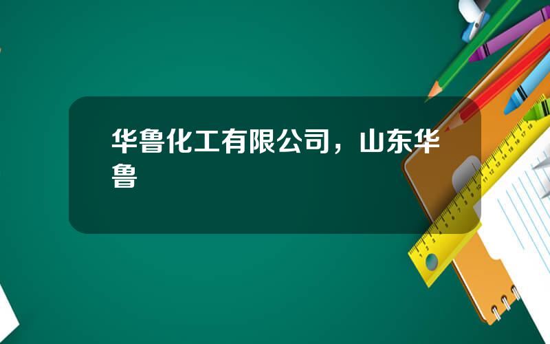 华鲁化工有限公司，山东华鲁