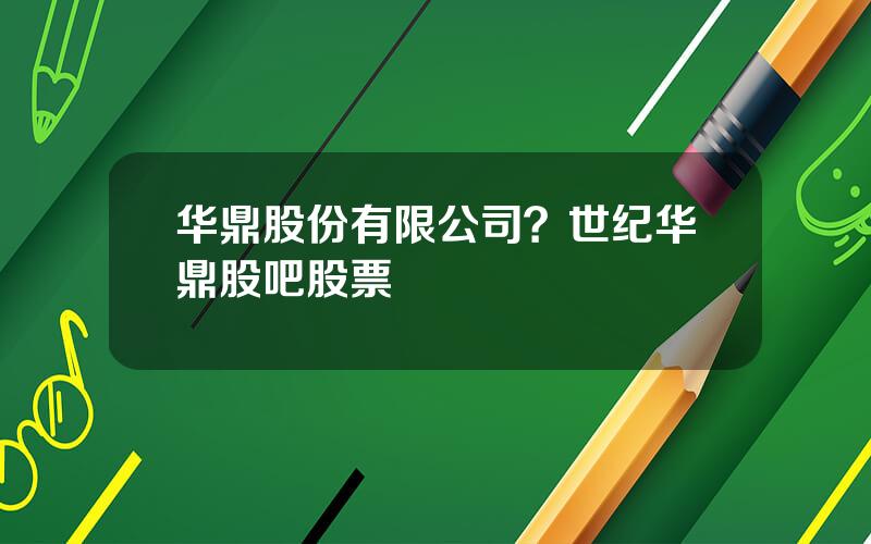 华鼎股份有限公司？世纪华鼎股吧股票
