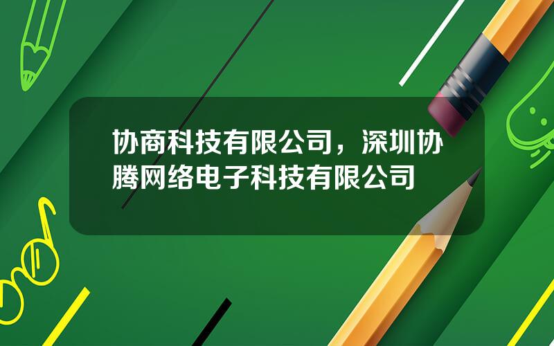 协商科技有限公司，深圳协腾网络电子科技有限公司