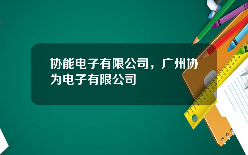 协能电子有限公司，广州协为电子有限公司