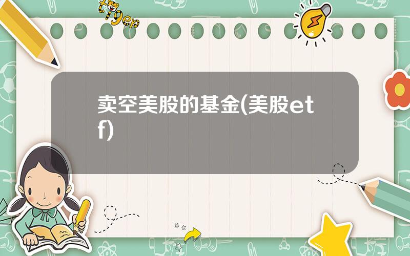 卖空美股的基金(美股etf)