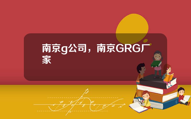 南京g公司，南京GRG厂家