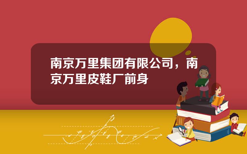 南京万里集团有限公司，南京万里皮鞋厂前身