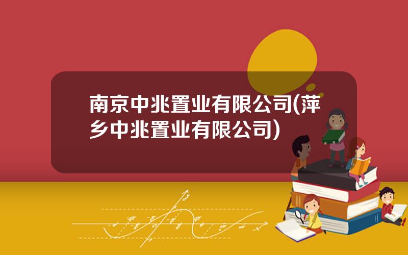 南京中兆置业有限公司(萍乡中兆置业有限公司)