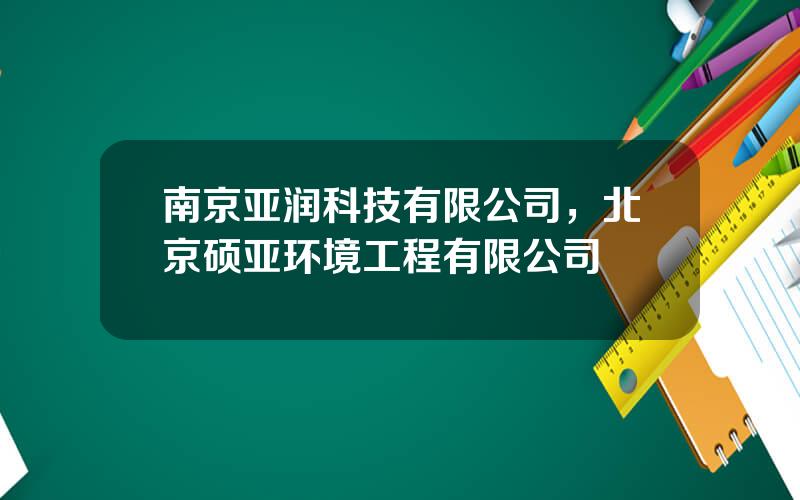 南京亚润科技有限公司，北京硕亚环境工程有限公司