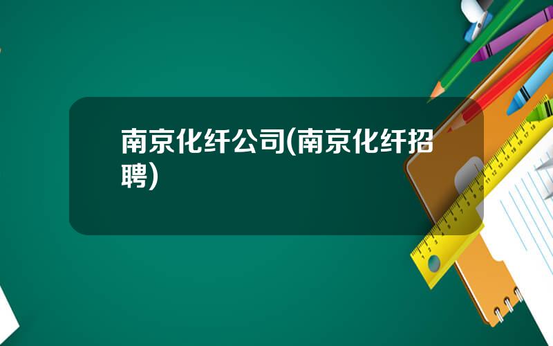 南京化纤公司(南京化纤招聘)