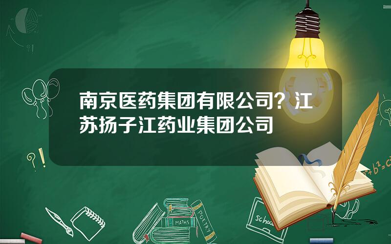 南京医药集团有限公司？江苏扬子江药业集团公司