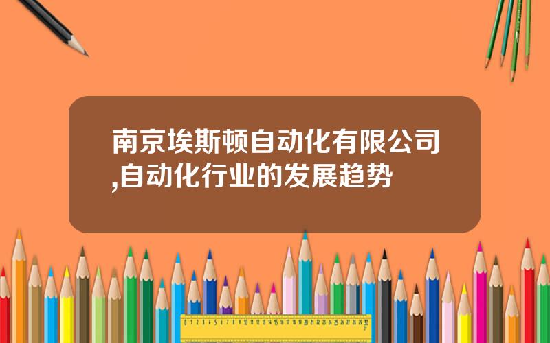 南京埃斯顿自动化有限公司,自动化行业的发展趋势