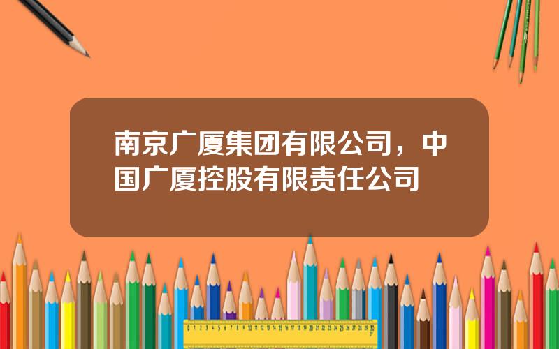 南京广厦集团有限公司，中国广厦控股有限责任公司