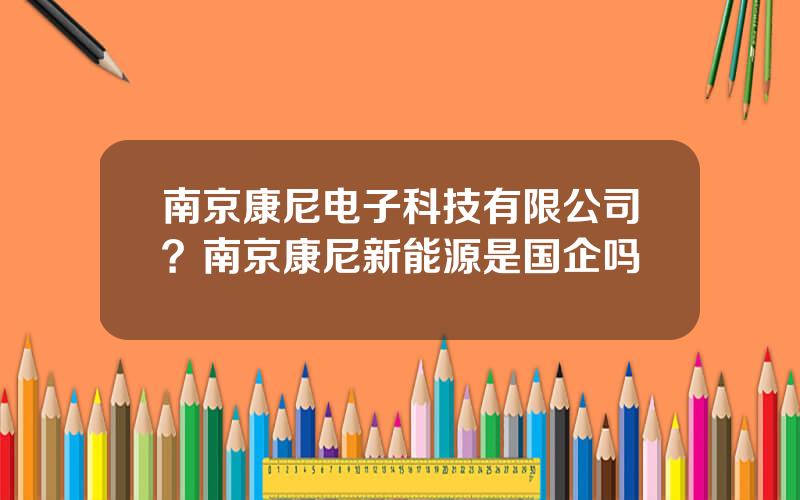 南京康尼电子科技有限公司？南京康尼新能源是国企吗
