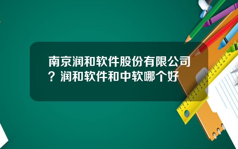 南京润和软件股份有限公司？润和软件和中软哪个好