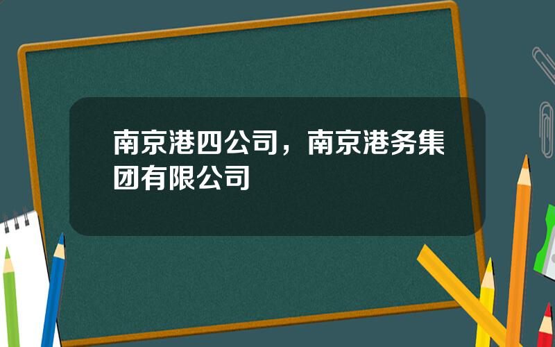 南京港四公司，南京港务集团有限公司