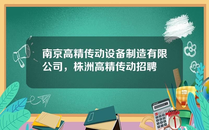 南京高精传动设备制造有限公司，株洲高精传动招聘