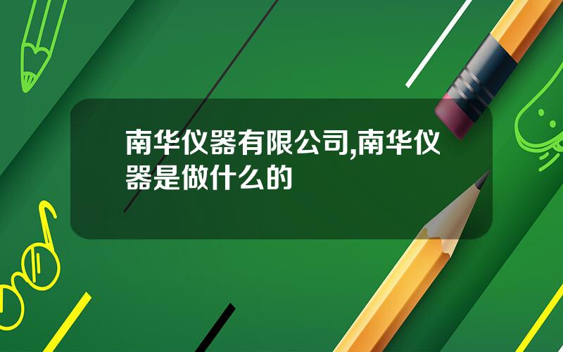 南华仪器有限公司,南华仪器是做什么的