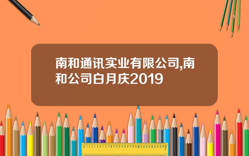 南和通讯实业有限公司,南和公司白月庆2019