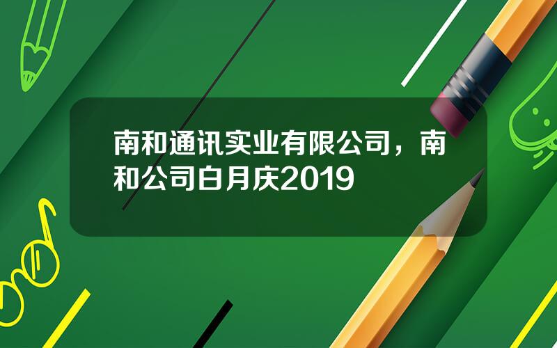 南和通讯实业有限公司，南和公司白月庆2019