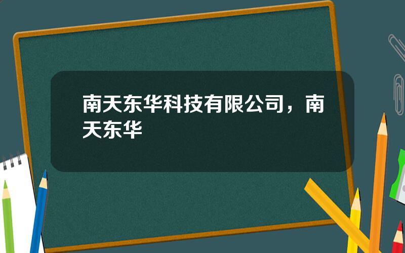 南天东华科技有限公司，南天东华