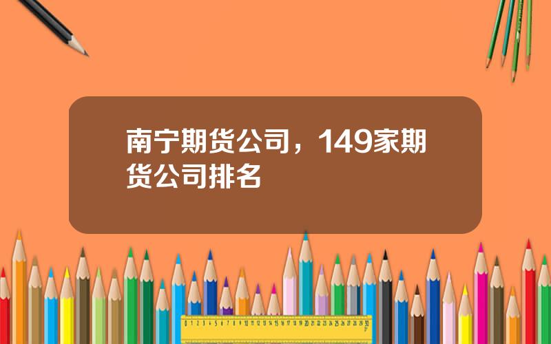 南宁期货公司，149家期货公司排名