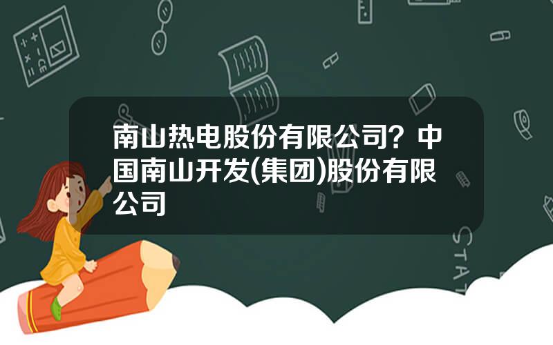 南山热电股份有限公司？中国南山开发(集团)股份有限公司