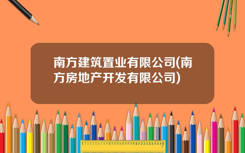 南方建筑置业有限公司(南方房地产开发有限公司)