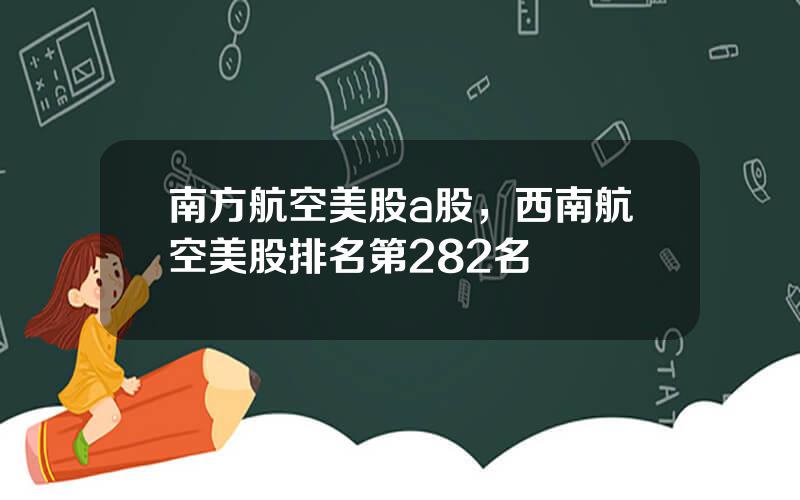 南方航空美股a股，西南航空美股排名第282名