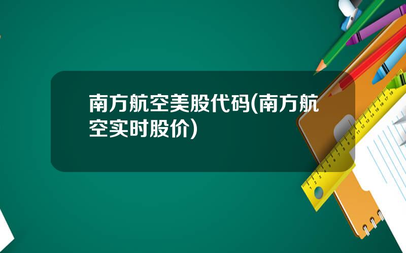 南方航空美股代码(南方航空实时股价)