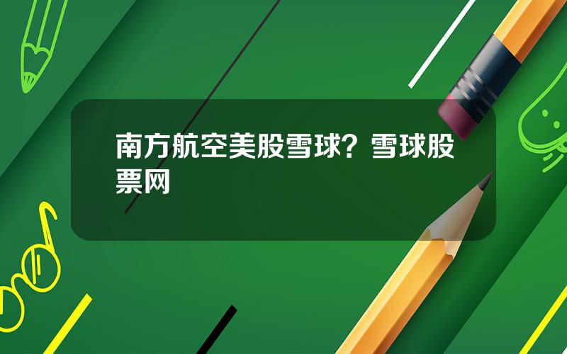 南方航空美股雪球？雪球股票网