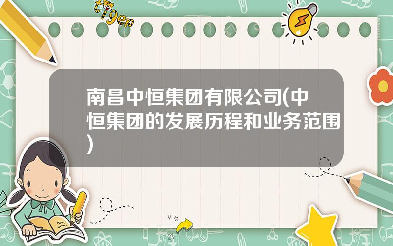 南昌中恒集团有限公司(中恒集团的发展历程和业务范围)