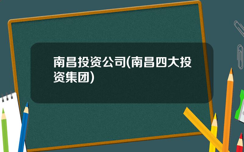 南昌投资公司(南昌四大投资集团)