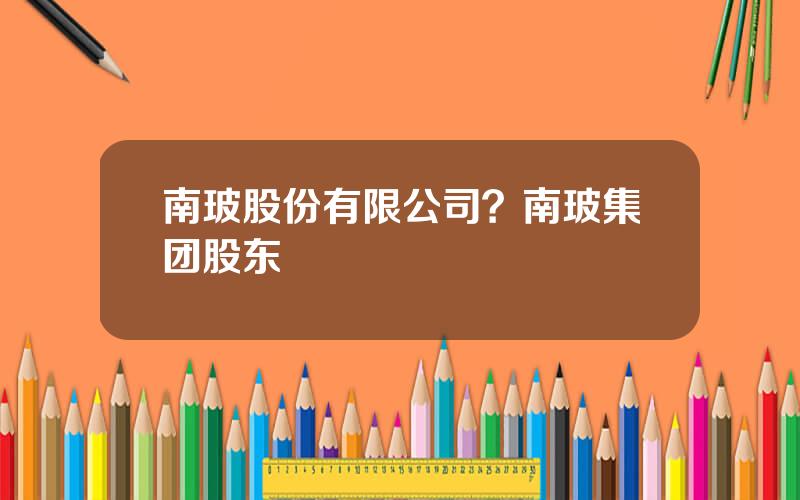 南玻股份有限公司？南玻集团股东