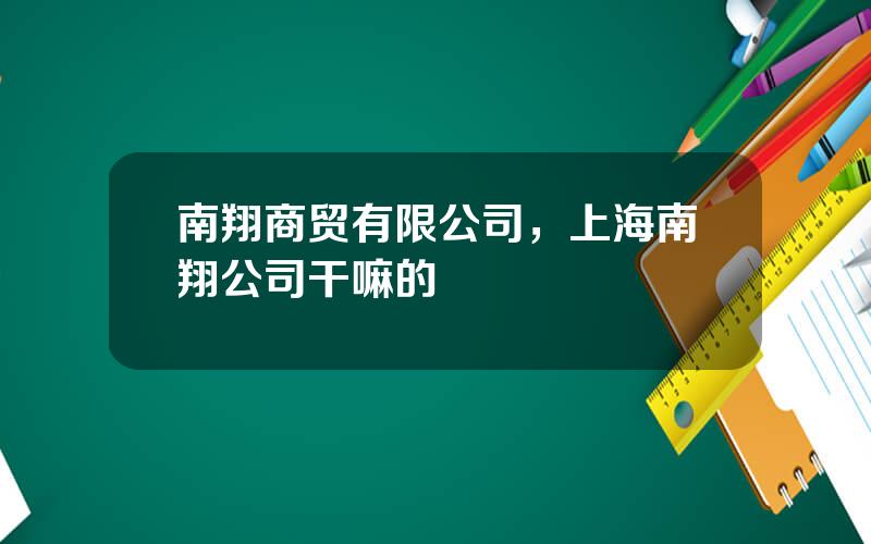 南翔商贸有限公司，上海南翔公司干嘛的