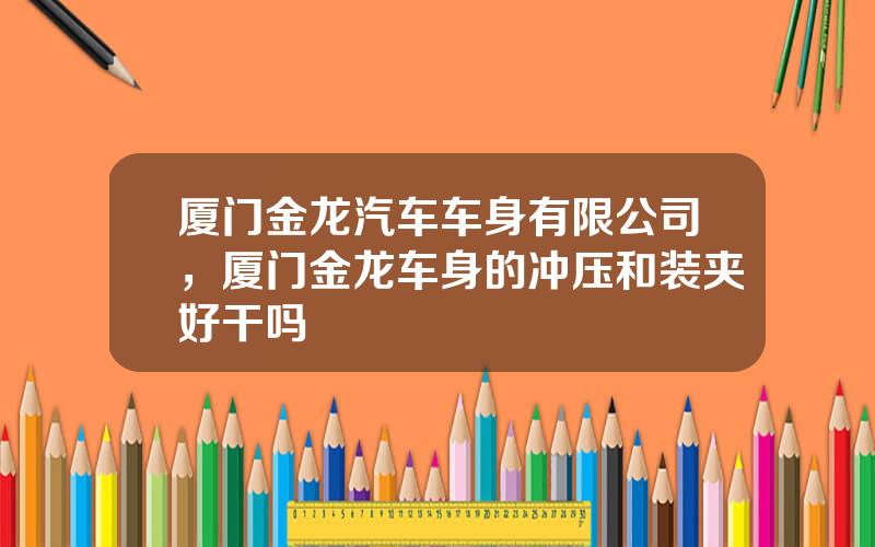 厦门金龙汽车车身有限公司，厦门金龙车身的冲压和装夹好干吗