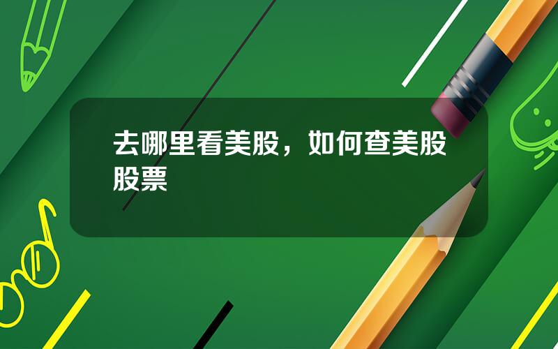 去哪里看美股，如何查美股股票