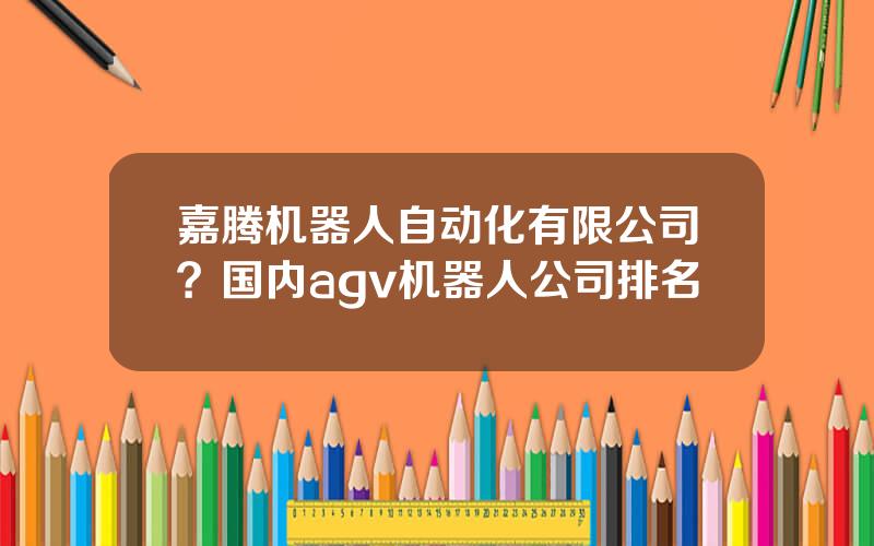 嘉腾机器人自动化有限公司？国内agv机器人公司排名