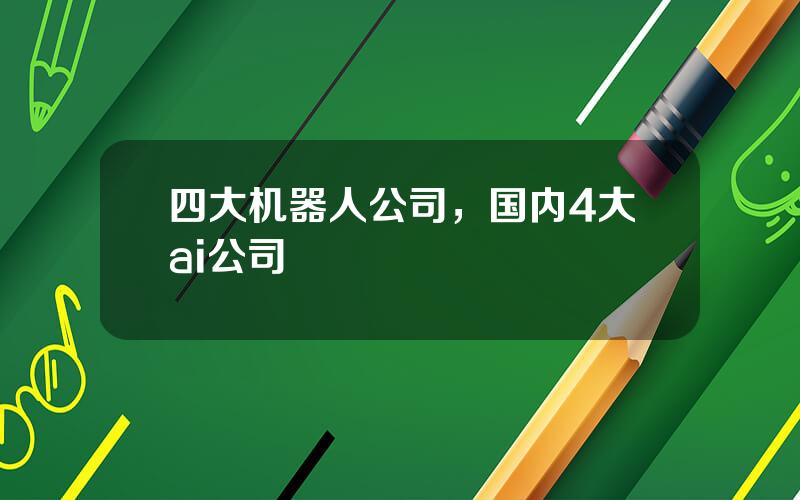 四大机器人公司，国内4大ai公司
