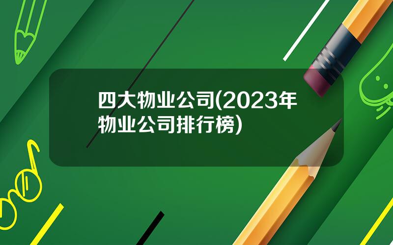 四大物业公司(2023年物业公司排行榜)
