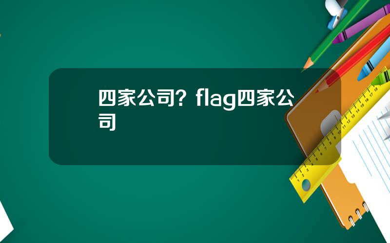 四家公司？flag四家公司