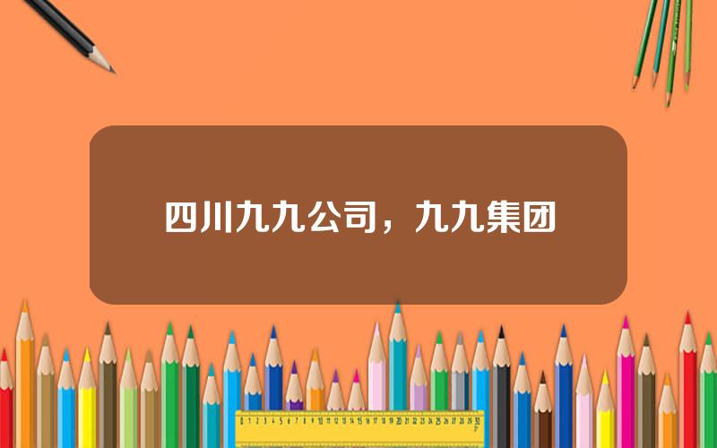 四川九九公司，九九集团