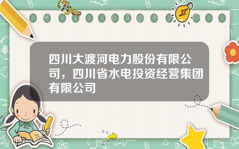 四川大渡河电力股份有限公司，四川省水电投资经营集团有限公司