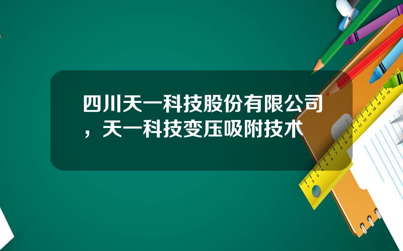 四川天一科技股份有限公司，天一科技变压吸附技术