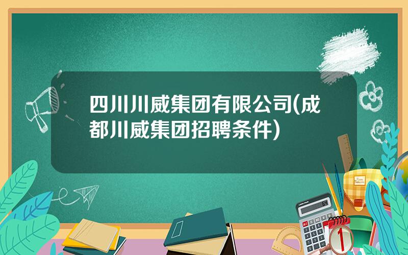 四川川威集团有限公司(成都川威集团招聘条件)